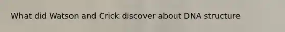 What did Watson and Crick discover about <a href='https://www.questionai.com/knowledge/kWBpxS6BsR-dna-structure' class='anchor-knowledge'>dna structure</a>
