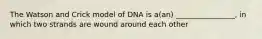 The Watson and Crick model of DNA is a(an) ________________, in which two strands are wound around each other