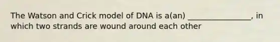 The Watson and Crick model of DNA is a(an) ________________, in which two strands are wound around each other