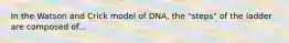 In the Watson and Crick model of DNA, the "steps" of the ladder are composed of...