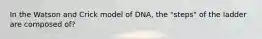 In the Watson and Crick model of DNA, the "steps" of the ladder are composed of?