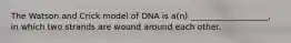 The Watson and Crick model of DNA is a(n) ___________________, in which two strands are wound around each other.