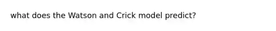 what does the Watson and Crick model predict?