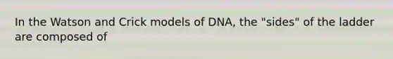 In the Watson and Crick models of DNA, the "sides" of the ladder are composed of