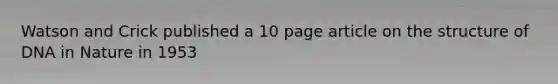 Watson and Crick published a 10 page article on the structure of DNA in Nature in 1953