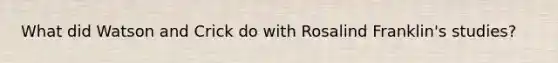 What did Watson and Crick do with Rosalind Franklin's studies?