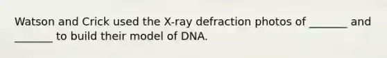 Watson and Crick used the X-ray defraction photos of _______ and _______ to build their model of DNA.