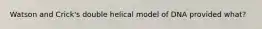 Watson and Crick's double helical model of DNA provided what?