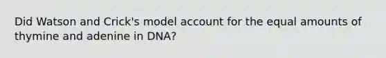 Did Watson and Crick's model account for the equal amounts of thymine and adenine in DNA?