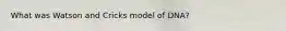 What was Watson and Cricks model of DNA?