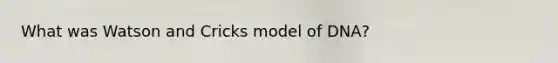 What was Watson and Cricks model of DNA?