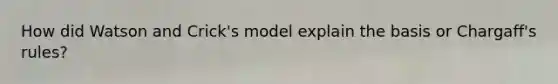 How did Watson and Crick's model explain the basis or Chargaff's rules?