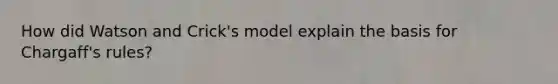 How did Watson and Crick's model explain the basis for Chargaff's rules?