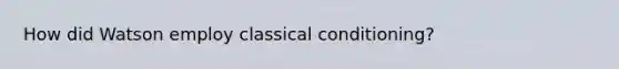 How did Watson employ classical conditioning?
