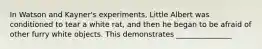 In Watson and Kayner's experiments, Little Albert was conditioned to tear a white rat, and then he began to be afraid of other furry white objects. This demonstrates _______________