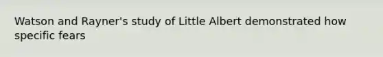 Watson and Rayner's study of Little Albert demonstrated how specific fears