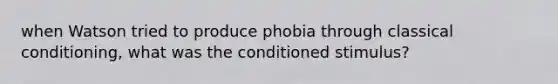 when Watson tried to produce phobia through classical conditioning, what was the conditioned stimulus?