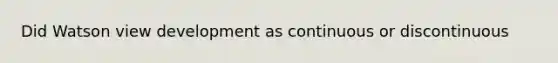 Did Watson view development as continuous or discontinuous