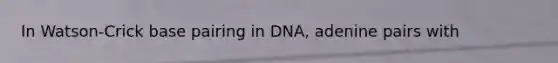 In Watson-Crick base pairing in DNA, adenine pairs with