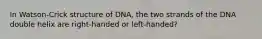 In Watson-Crick structure of DNA, the two strands of the DNA double helix are right-handed or left-handed?