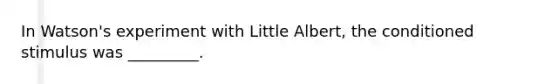 In Watson's experiment with Little Albert, the conditioned stimulus was _________.