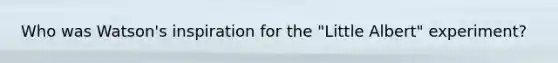 Who was Watson's inspiration for the "Little Albert" experiment?