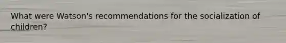 What were Watson's recommendations for the socialization of children?