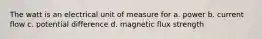 The watt is an electrical unit of measure for a. power b. current flow c. potential difference d. magnetic flux strength