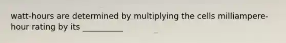 watt-hours are determined by multiplying the cells milliampere-hour rating by its __________