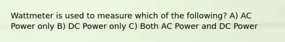 Wattmeter is used to measure which of the following? A) AC Power only B) DC Power only C) Both AC Power and DC Power