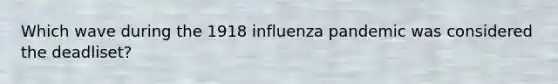 Which wave during the 1918 influenza pandemic was considered the deadliset?