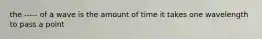 the ----- of a wave is the amount of time it takes one wavelength to pass a point