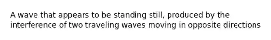 A wave that appears to be standing still, produced by the interference of two traveling waves moving in opposite directions