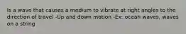 Is a wave that causes a medium to vibrate at right angles to the direction of travel -Up and down motion -Ex: ocean waves, waves on a string