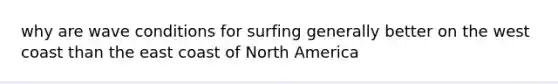 why are wave conditions for surfing generally better on the west coast than the east coast of North America