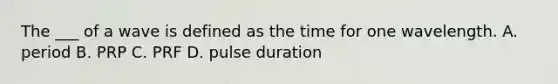 The ___ of a wave is defined as the time for one wavelength. A. period B. PRP C. PRF D. pulse duration