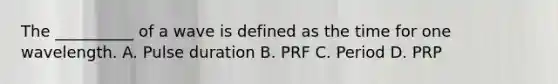 The __________ of a wave is defined as the time for one wavelength. A. Pulse duration B. PRF C. Period D. PRP