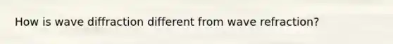How is wave diffraction different from wave refraction?
