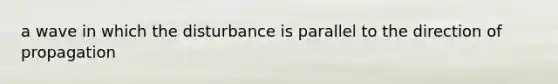 a wave in which the disturbance is parallel to the direction of propagation