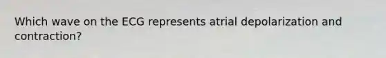 Which wave on the ECG represents atrial depolarization and contraction?
