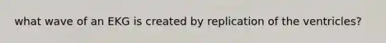 what wave of an EKG is created by replication of the ventricles?