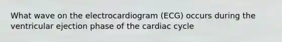 What wave on the electrocardiogram (ECG) occurs during the ventricular ejection phase of the cardiac cycle