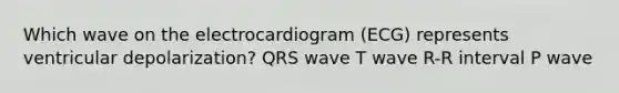 Which wave on the electrocardiogram (ECG) represents ventricular depolarization? QRS wave T wave R-R interval P wave