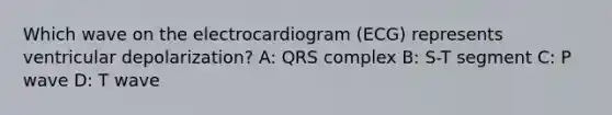 Which wave on the electrocardiogram (ECG) represents ventricular depolarization? A: QRS complex B: S-T segment C: P wave D: T wave