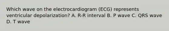 Which wave on the electrocardiogram (ECG) represents ventricular depolarization? A. R-R interval B. P wave C. QRS wave D. T wave