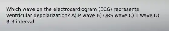 Which wave on the electrocardiogram (ECG) represents ventricular depolarization? A) P wave B) QRS wave C) T wave D) R-R interval