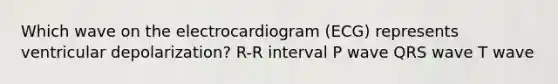 Which wave on the electrocardiogram (ECG) represents ventricular depolarization? R-R interval P wave QRS wave T wave