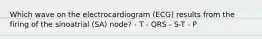 Which wave on the electrocardiogram (ECG) results from the firing of the sinoatrial (SA) node? - T - QRS - S-T - P