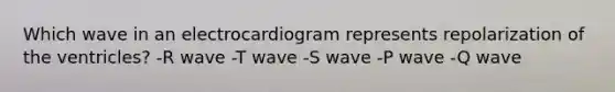 Which wave in an electrocardiogram represents repolarization of the ventricles? -R wave -T wave -S wave -P wave -Q wave