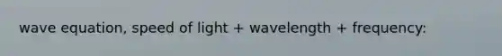 wave equation, speed of light + wavelength + frequency: